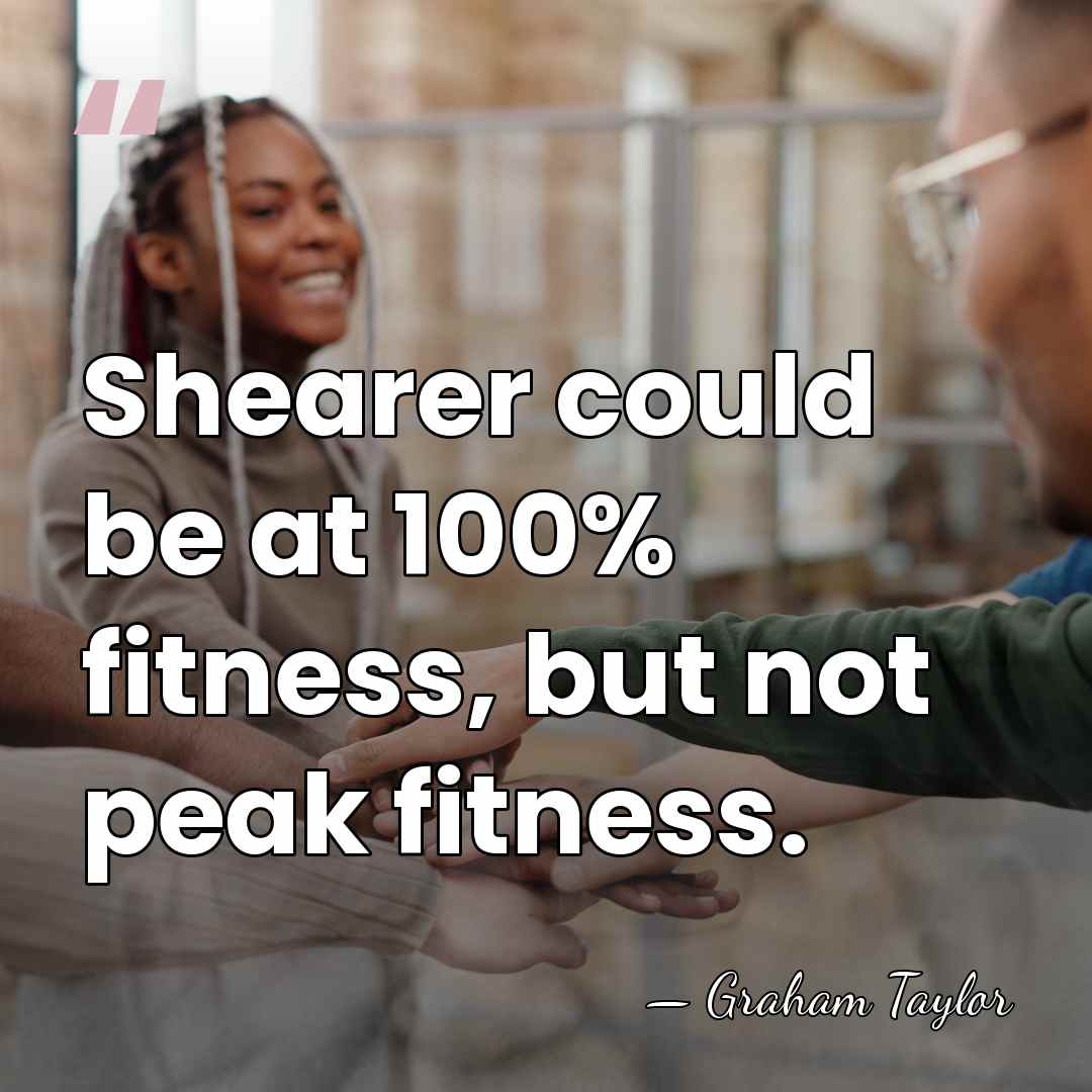 Shearer could be at 100% fitness, but not peak fitness. - Graham Taylor