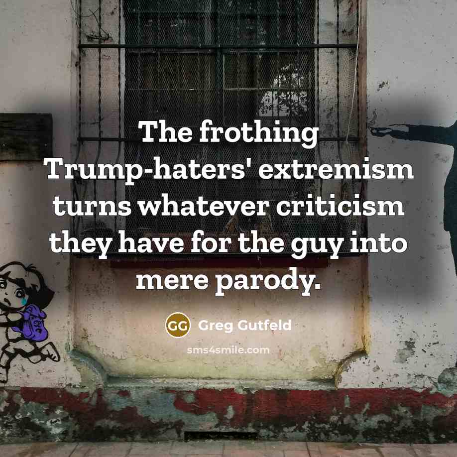 “The frothing Trump-haters' extremism turns whatever criticism they have for…” quote by Greg Gutfeld