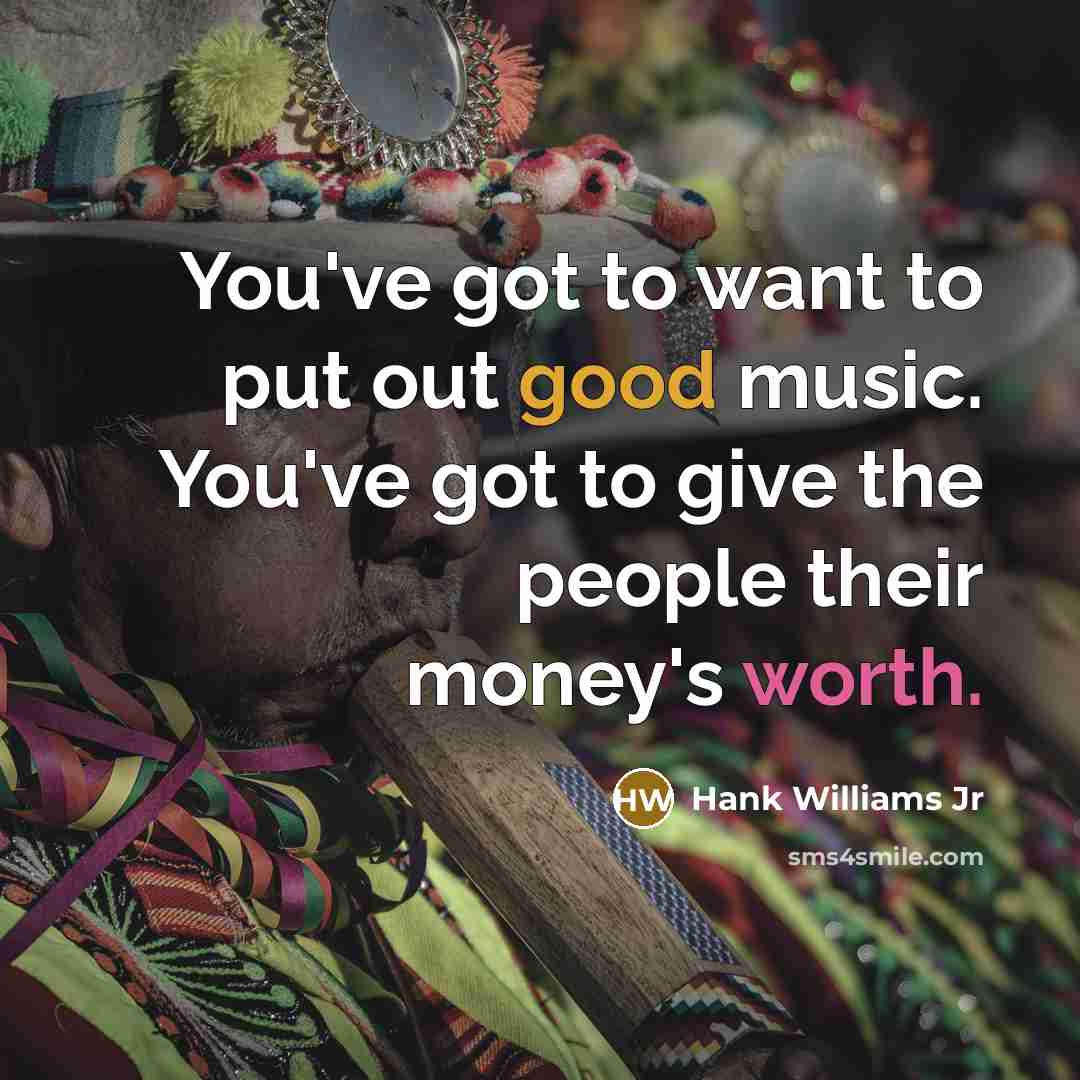 “You've got to want to put out good music. You've…” quote by Hank Williams Jr