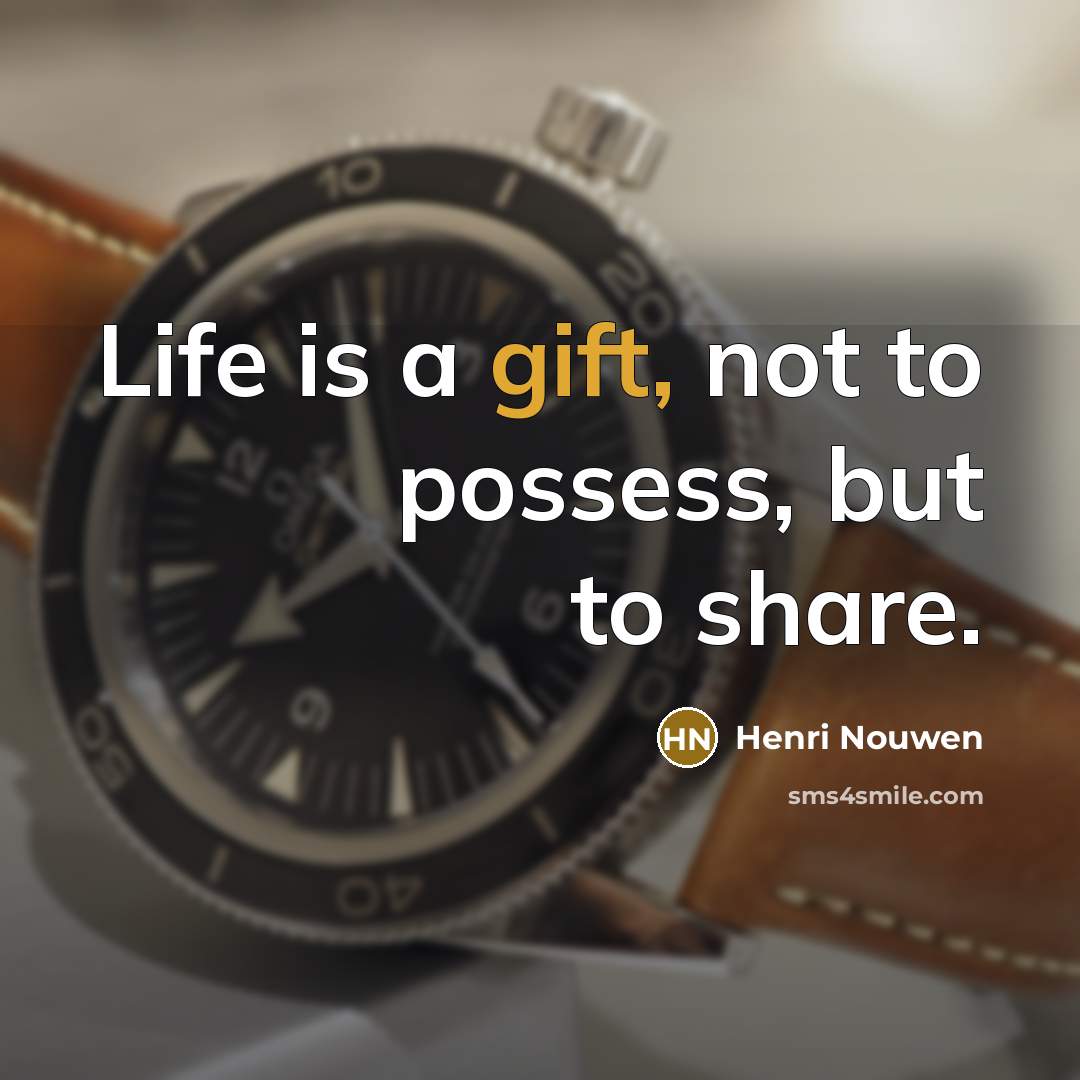 “Life is a gift, not to possess, but to share.” quote by Henri Nouwen