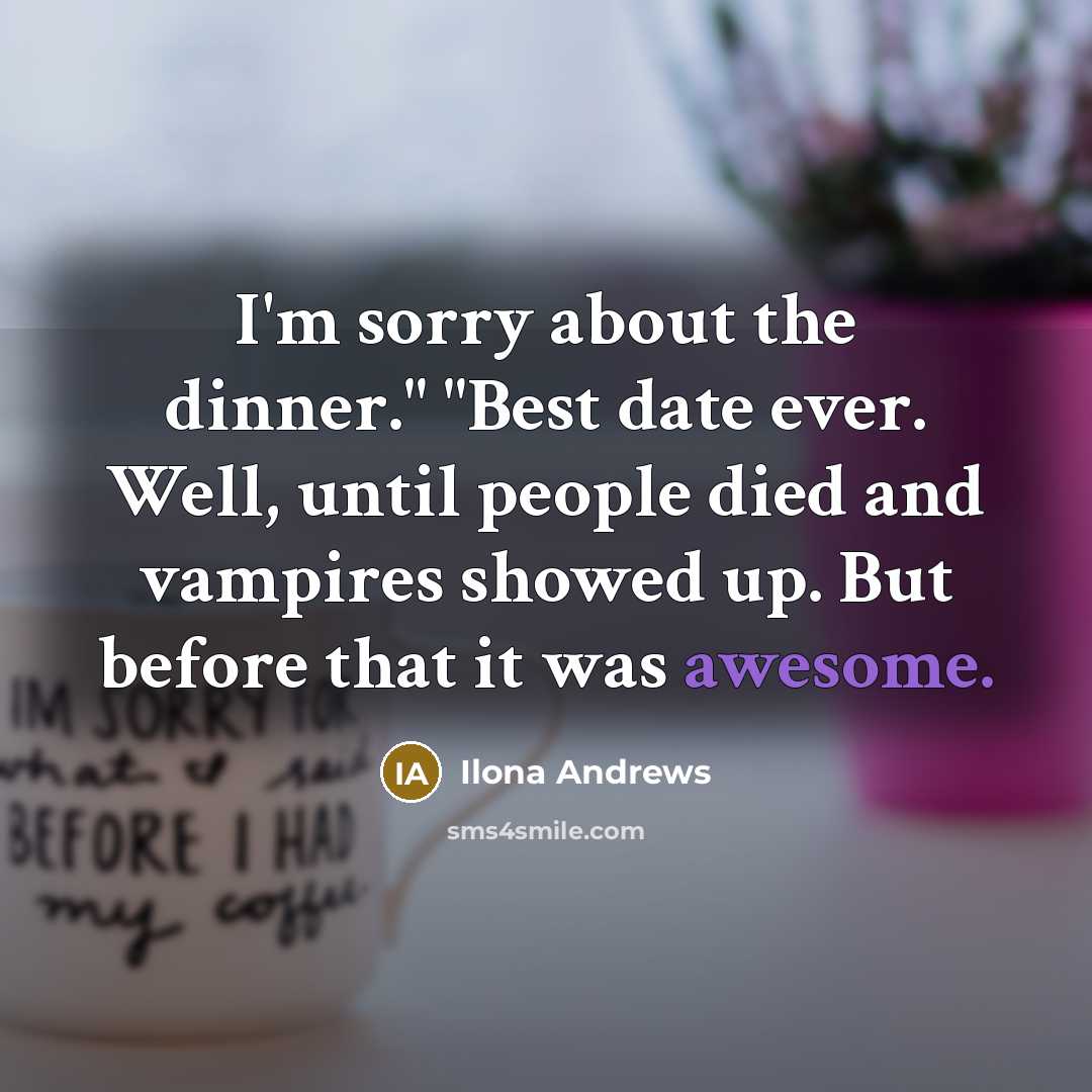 “I'm sorry about the dinner." "Best date ever. Well, until…” quote by Ilona Andrews