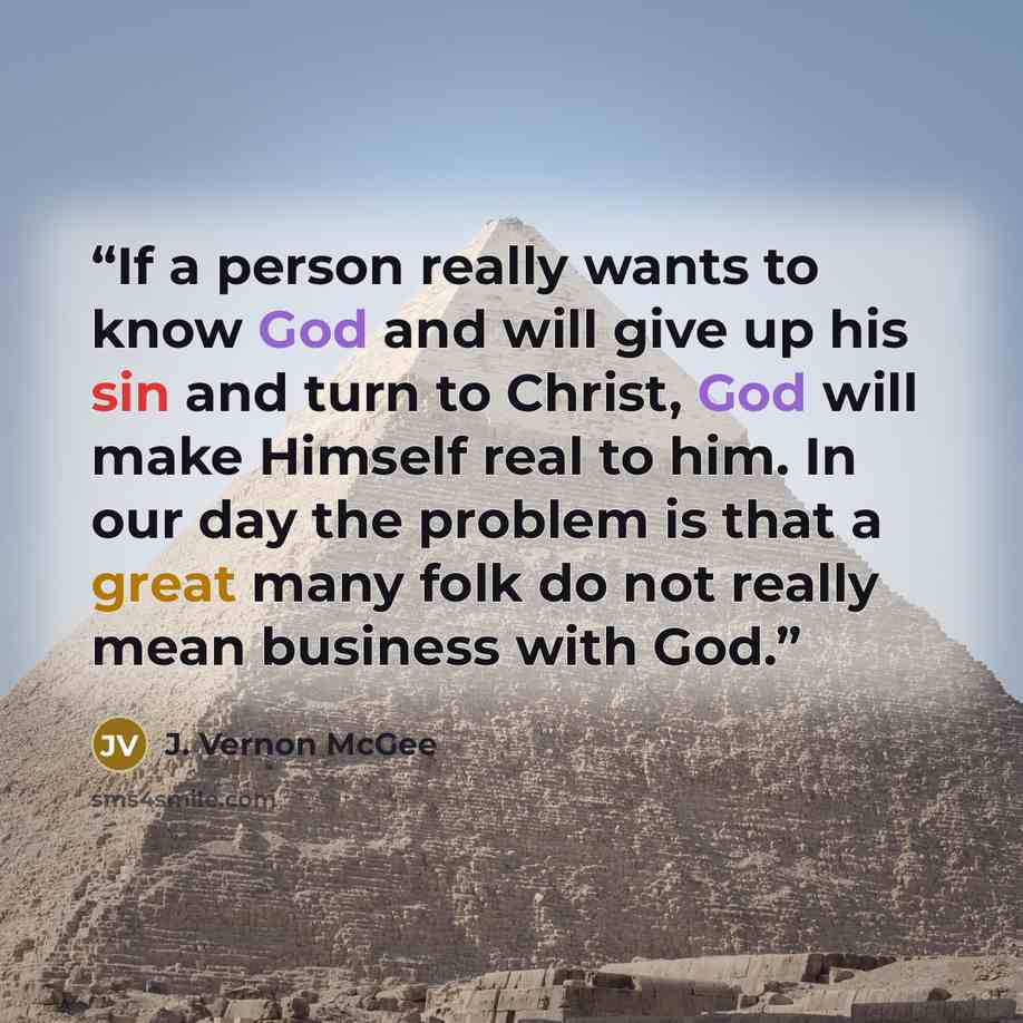 “If a person really wants to know God and will give up his sin and turn to Christ, God will make Himself real to him. In our day the problem is that a great many folk do not really mean business with God.” quote by J. Vernon McGee