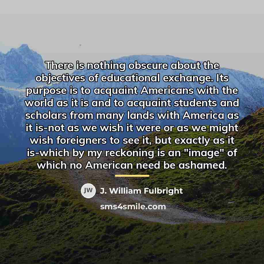 “There is nothing obscure about the objectives of educational exchange.…” quote by J. William Fulbright