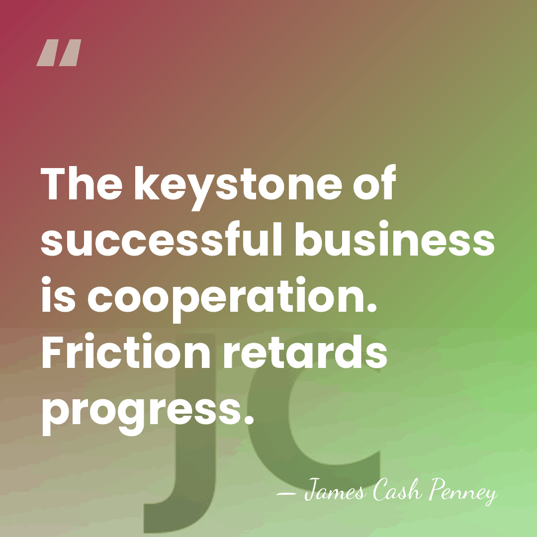 The keystone of successful business is cooperation. Friction retards progress. - James Cash Penney