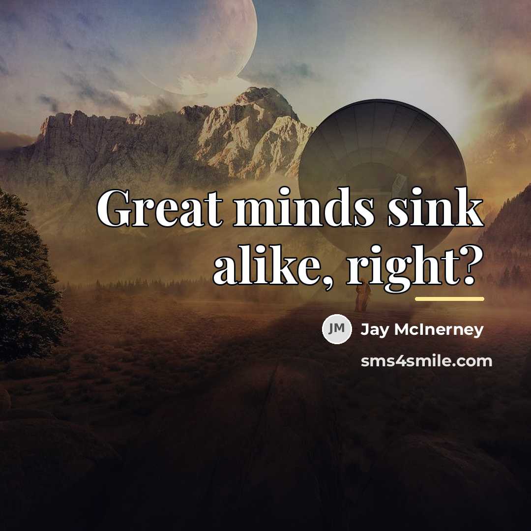 “Great minds sink alike, right?…” quote by Jay McInerney