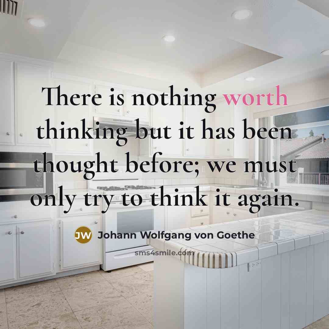 “There is nothing worth thinking but it has been thought…” quote by Johann Wolfgang von Goethe