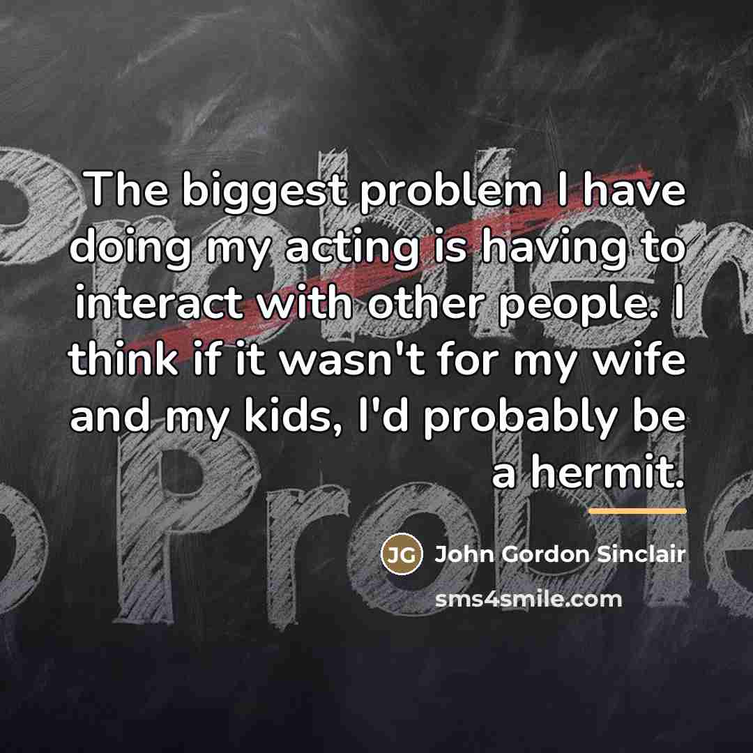 “The biggest problem I have doing my acting is having…” quote by John Gordon Sinclair