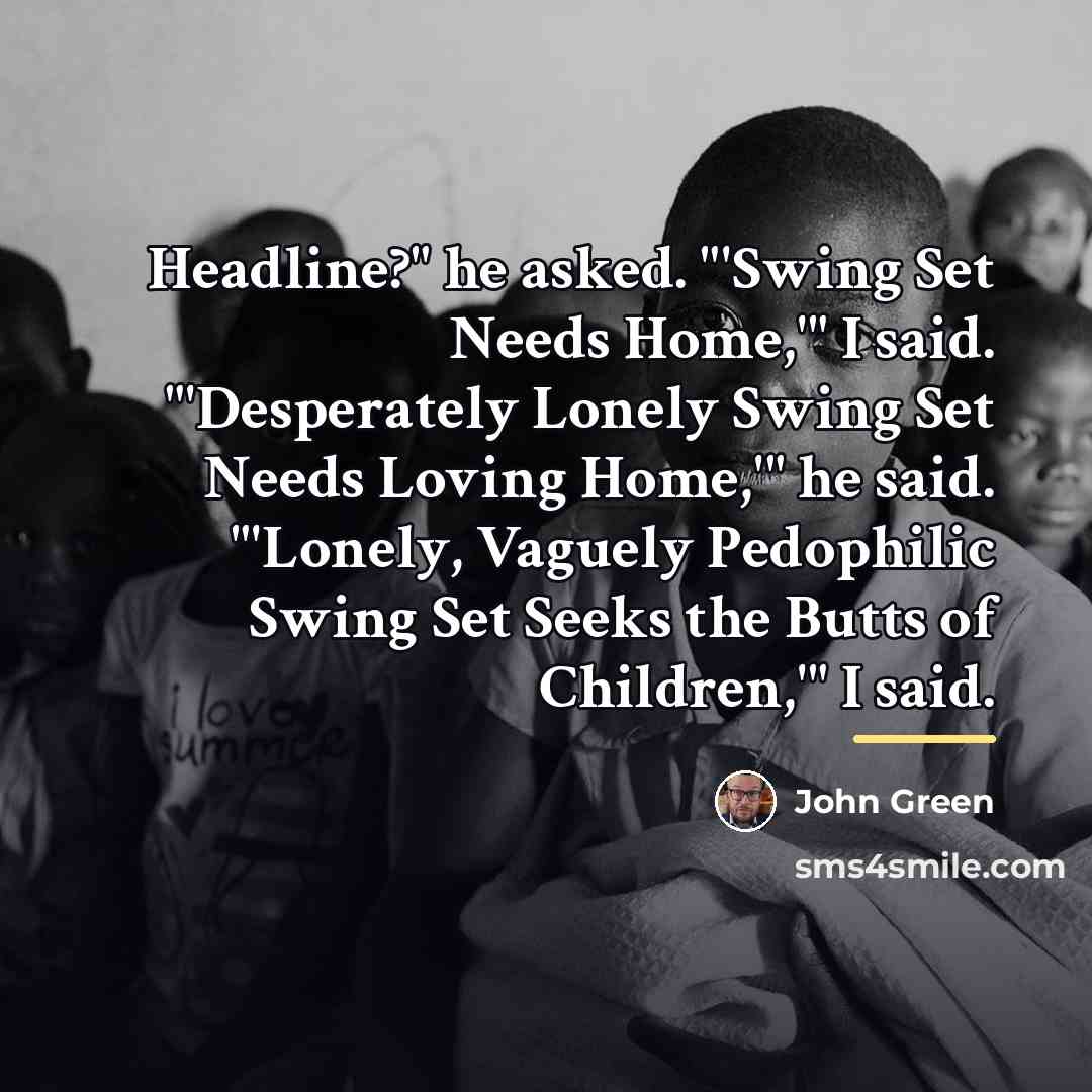 “Headline?" he asked. "'Swing Set Needs Home,'" I said. "'Desperately…” quote by John Green