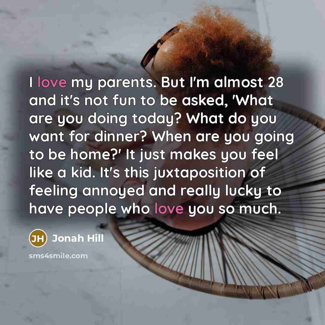 “I love my parents. But I'm almost 28 and it's…” quote by Jonah Hill