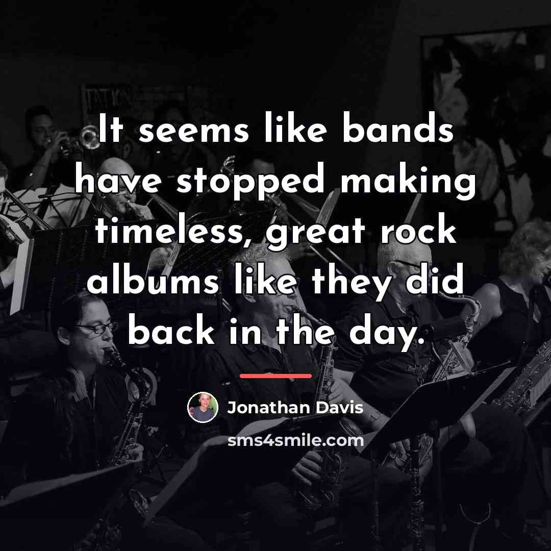 “It seems like bands have stopped making timeless, great rock…” quote by Jonathan Davis