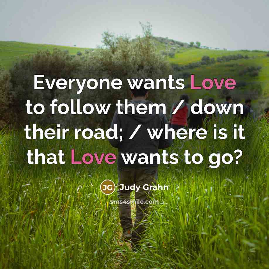 “Everyone wants Love to follow them / down their road;…” quote by Judy Grahn