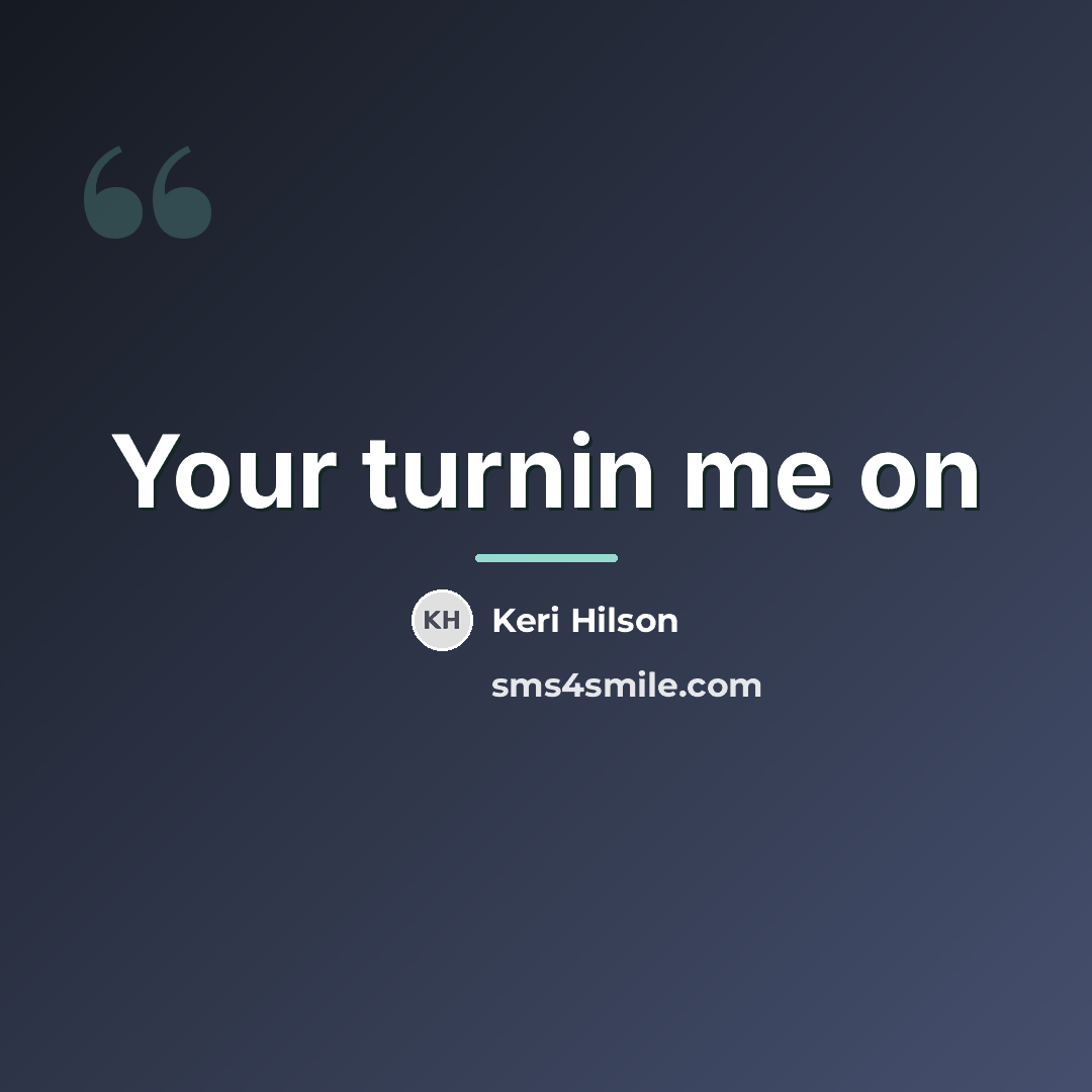 “Your turnin me on…” quote by Keri Hilson
