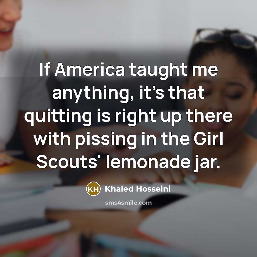 “If America taught me anything, it's that quitting is right…” quote by Khaled Hosseini