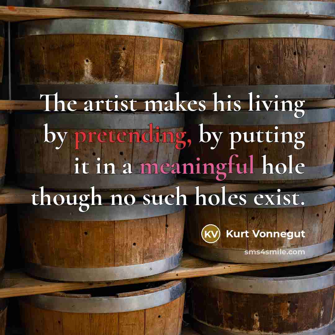 “The artist makes his living by pretending, by putting it…” quote by Kurt Vonnegut