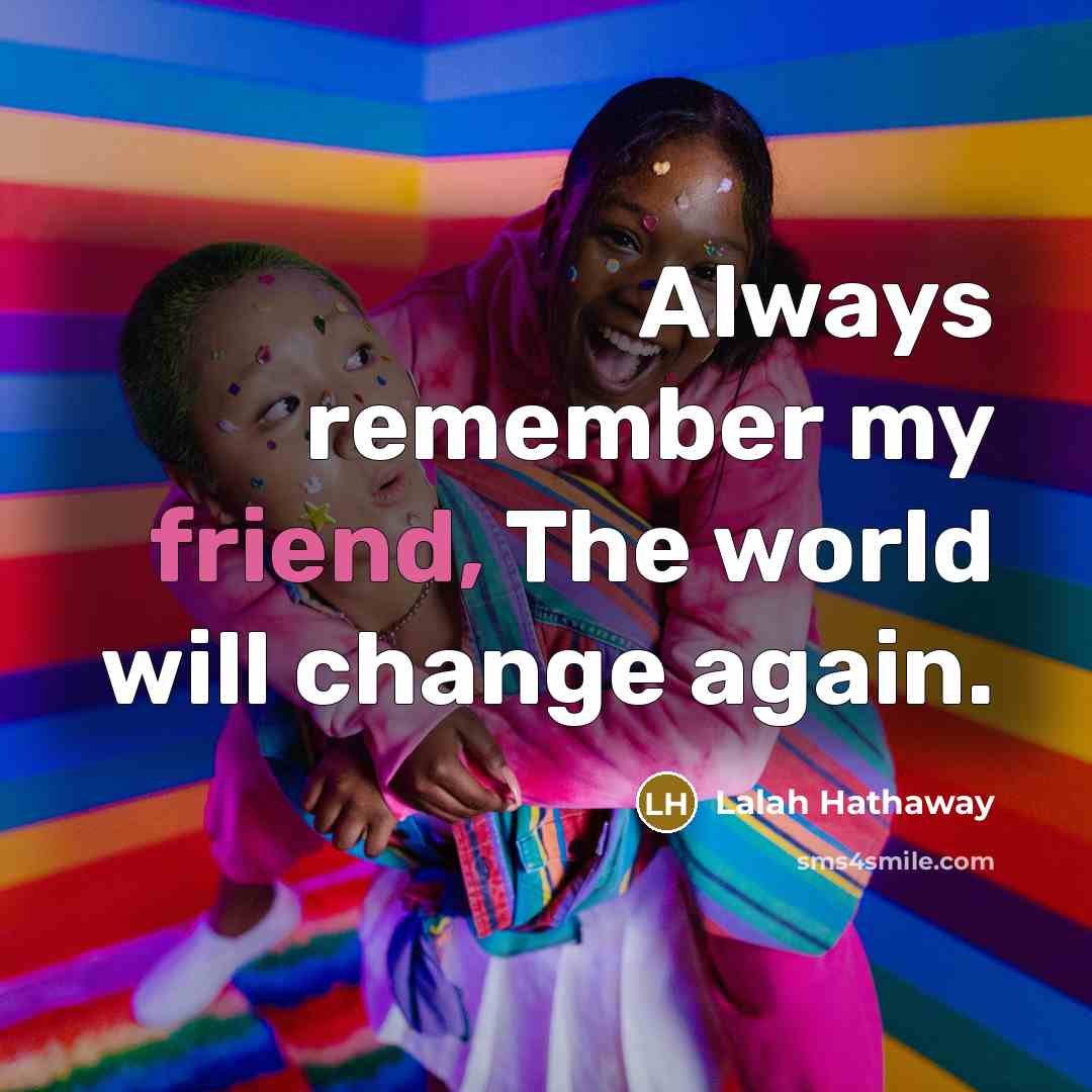“Always remember my friend, The world will change again.…” quote by Lalah Hathaway