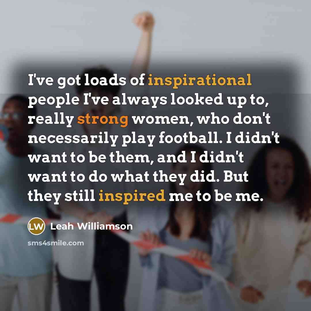 “I've got loads of inspirational people I've always looked up…” quote by Leah Williamson