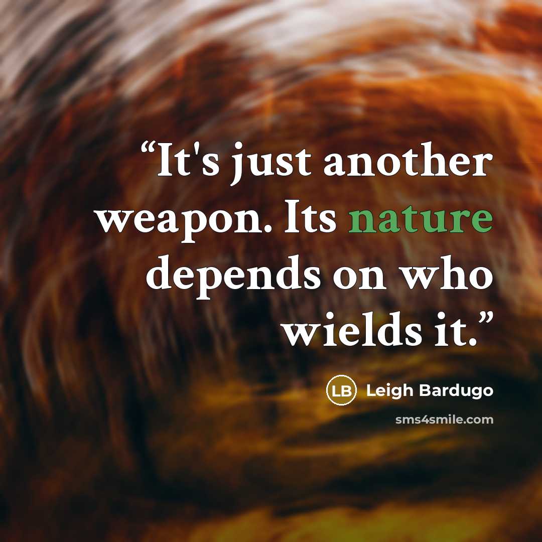 “It's just another weapon. Its nature depends on who wields it.” quote by Leigh Bardugo