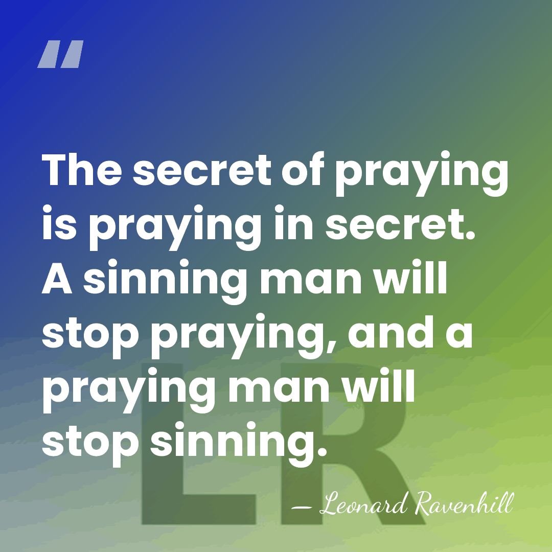 The secret of praying is praying in secret. A sinning man will&hellip; - Leonard Ravenhill