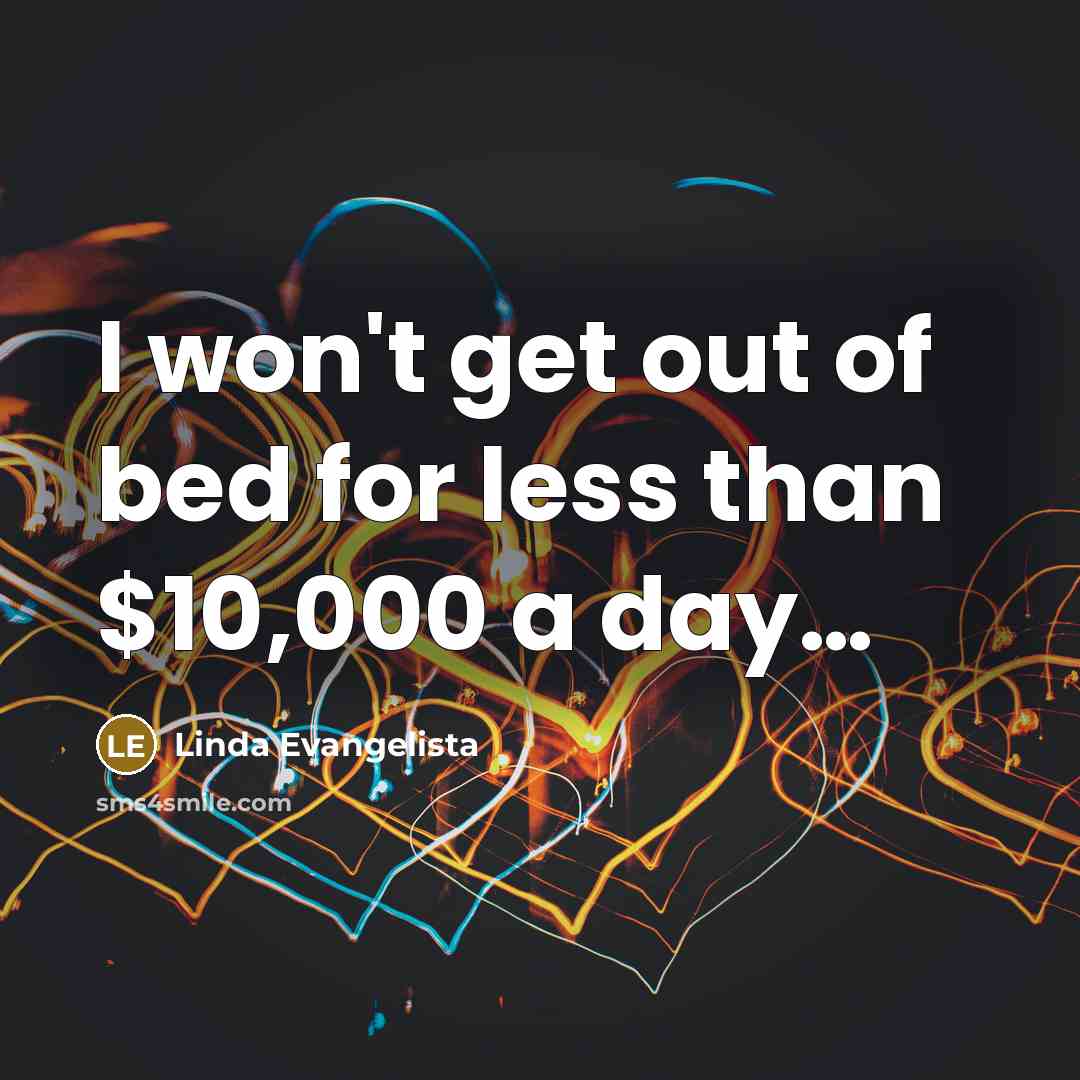 “I won't get out of bed for less than $10,000…” quote by Linda Evangelista