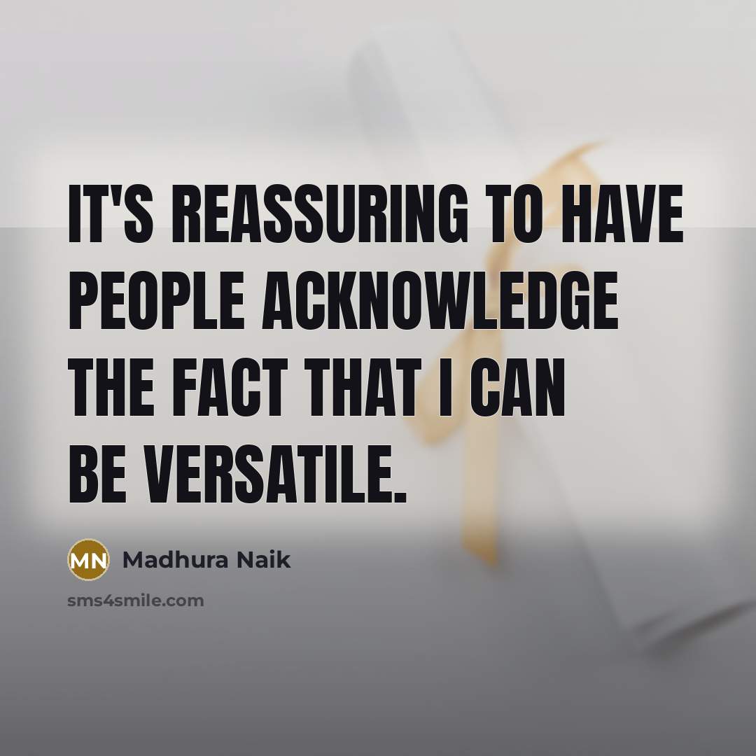 “It's reassuring to have people acknowledge the fact that I…” quote by Madhura Naik