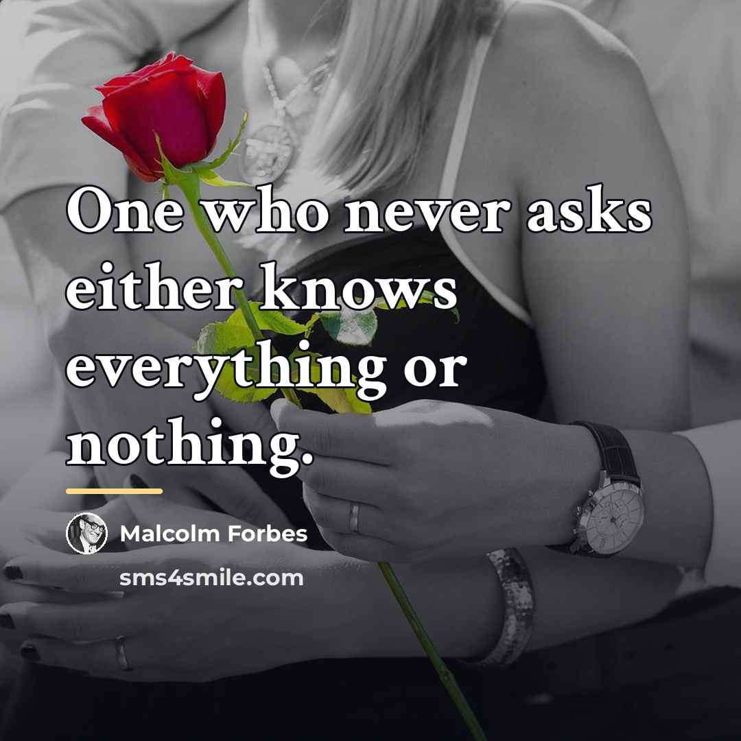 “One who never asks either knows everything or nothing.…” quote by Malcolm Forbes