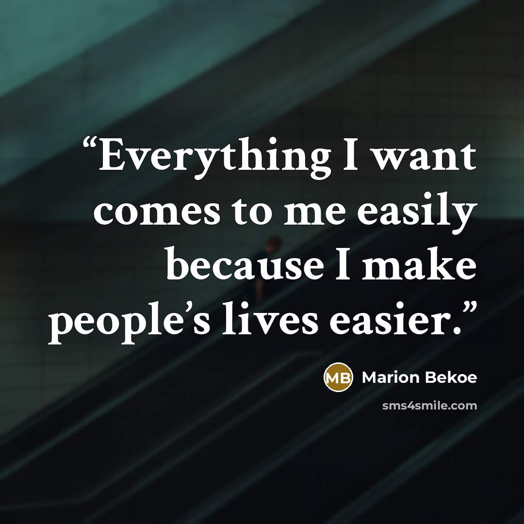 “Everything I want comes to me easily because I make people’s lives easier.” quote by Marion Bekoe
