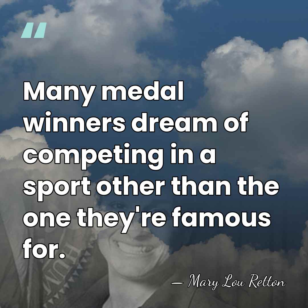 Many medal winners dream of competing in a sport other than the&hellip; - Mary Lou Retton