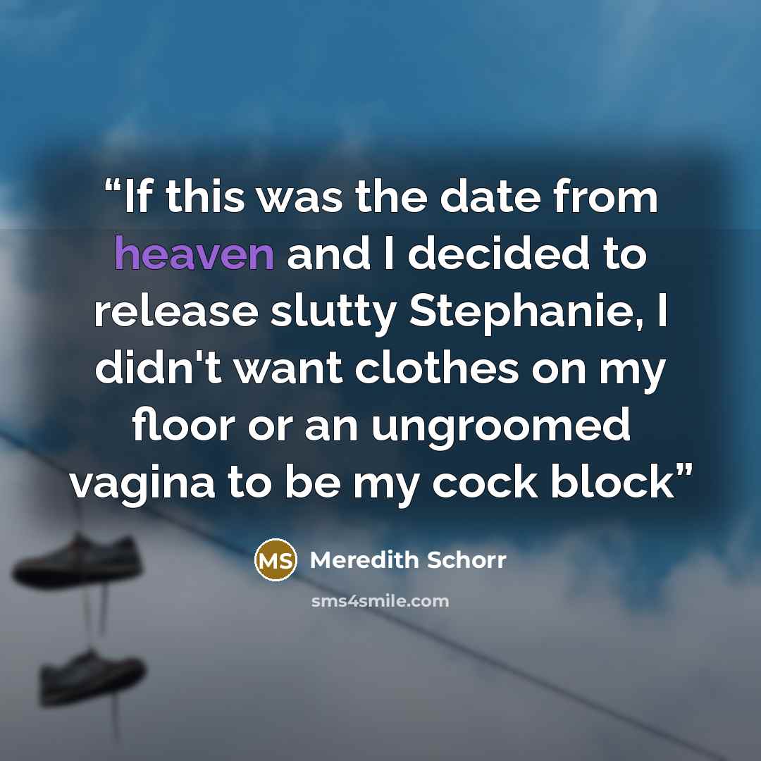 “If this was the date from heaven and I decided to release slutty Stephanie, I didn't want clothes on my floor or an ungroomed vagina to be my cock block” quote by Meredith Schorr