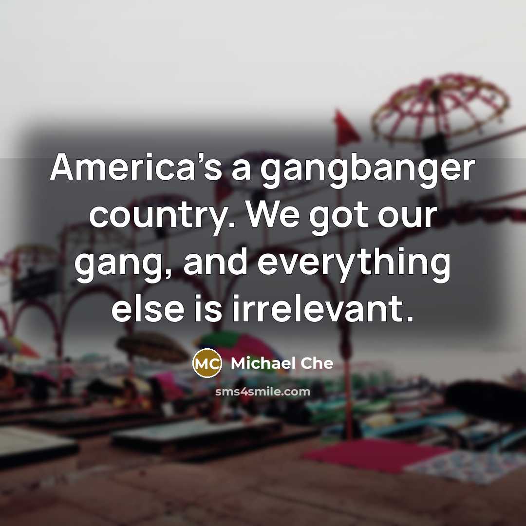 “America's a gangbanger country. We got our gang, and everything…” quote by Michael Che