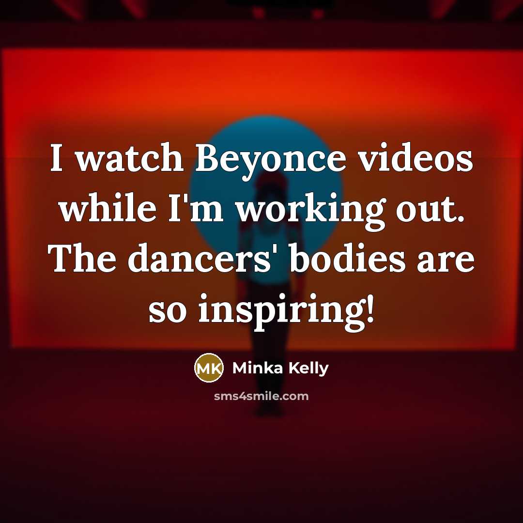 “I watch Beyonce videos while I'm working out. The dancers'…” quote by Minka Kelly