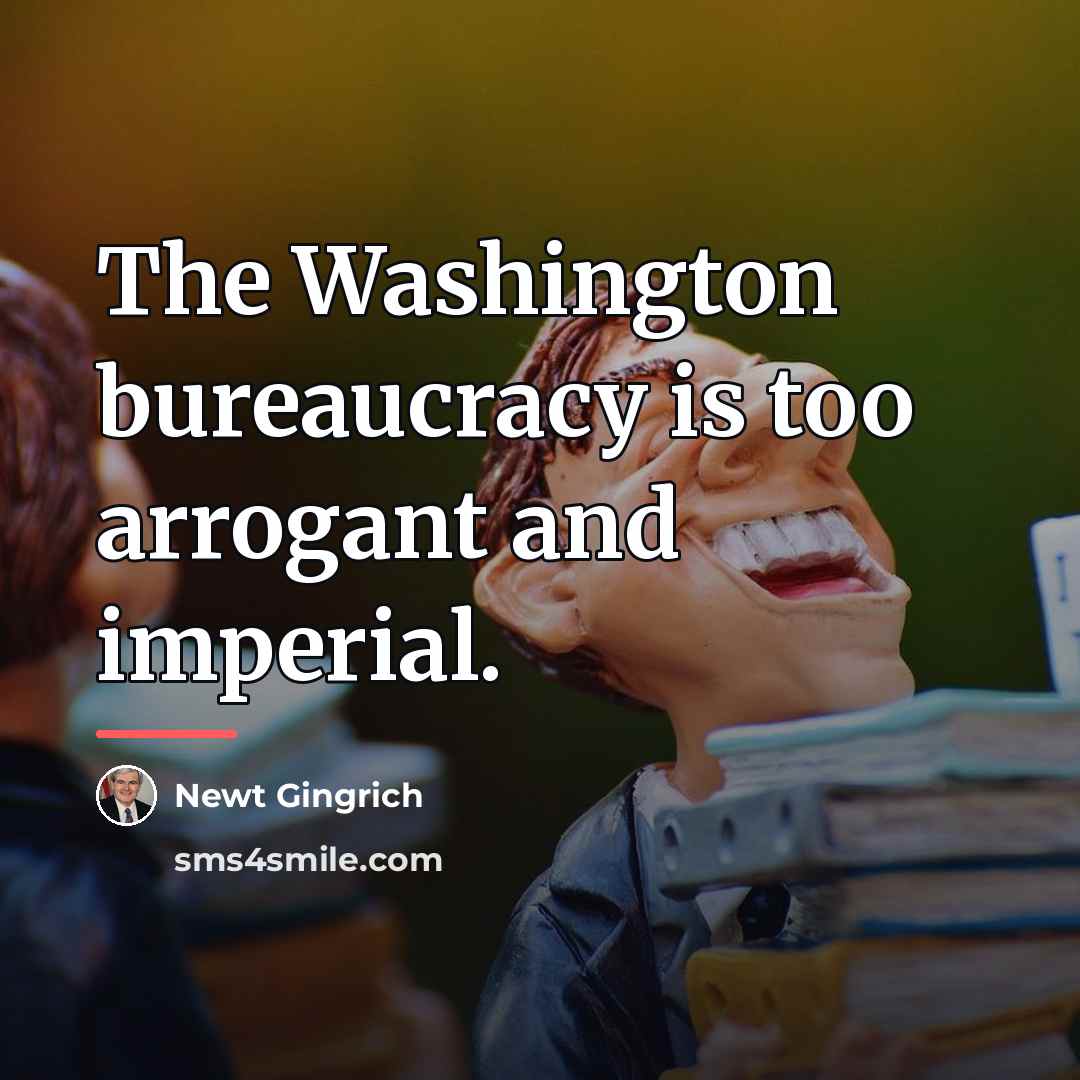 “The Washington bureaucracy is too arrogant and imperial.…” quote by Newt Gingrich