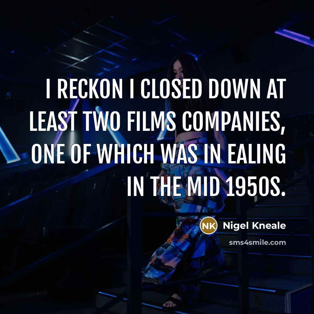 “I reckon I closed down at least two films companies, one of which was in Ealing in the mid 1950s.” quote by Nigel Kneale
