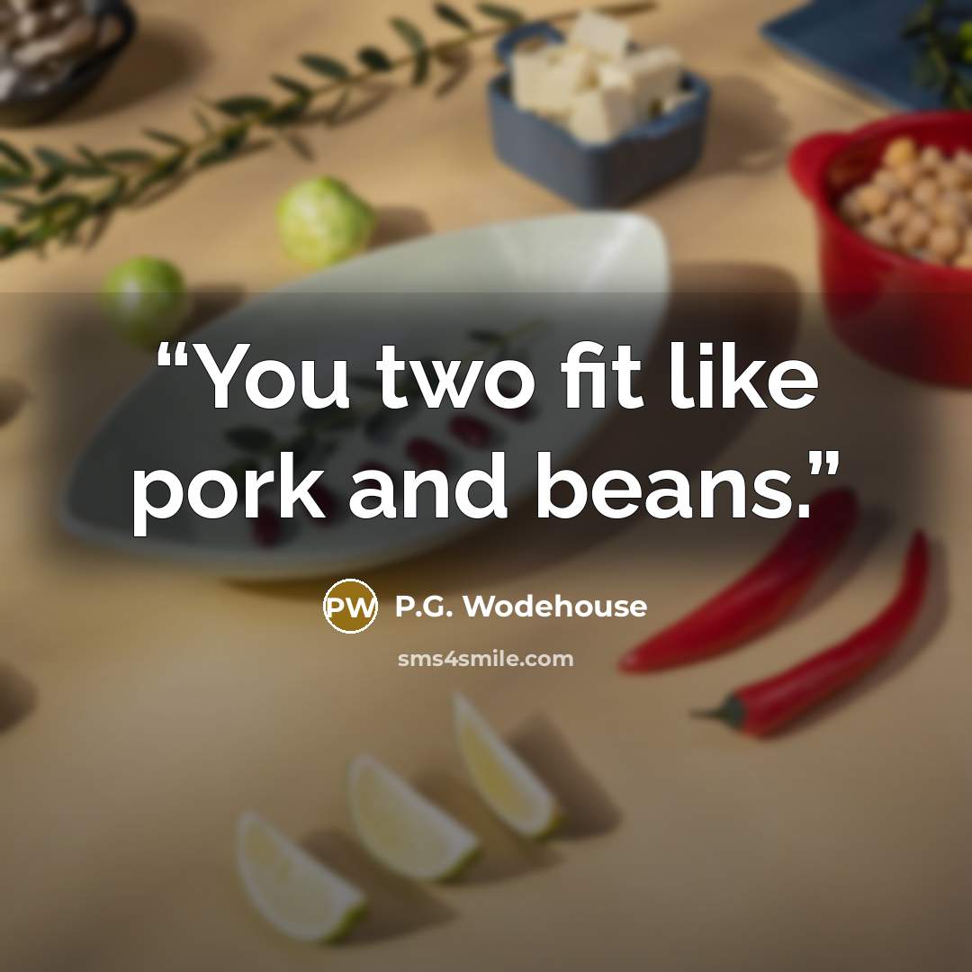 “You two fit like pork and beans.” quote by P.G. Wodehouse