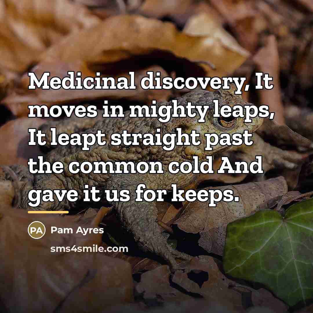 “Medicinal discovery, It moves in mighty leaps, It leapt straight…” quote by Pam Ayres