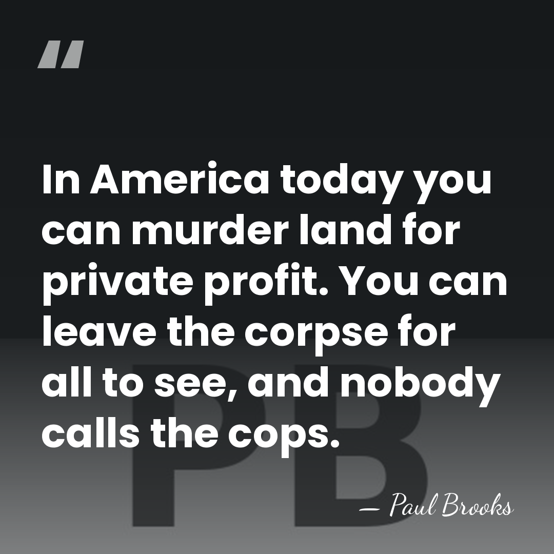 In America today you can murder land for private profit. You can&hellip; - Paul Brooks