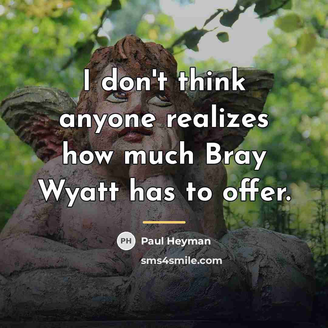 “I don't think anyone realizes how much Bray Wyatt has…” quote by Paul Heyman