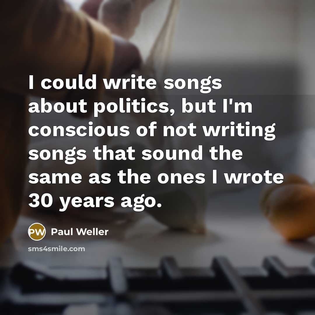 “I could write songs about politics, but I'm conscious of…” quote by Paul Weller