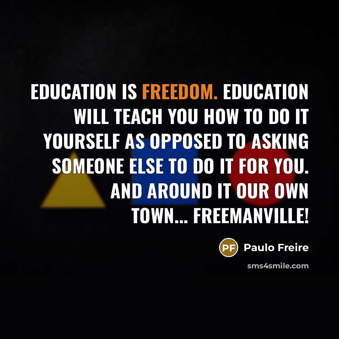 “Education is freedom. Education will teach you how to do…” quote by Paulo Freire