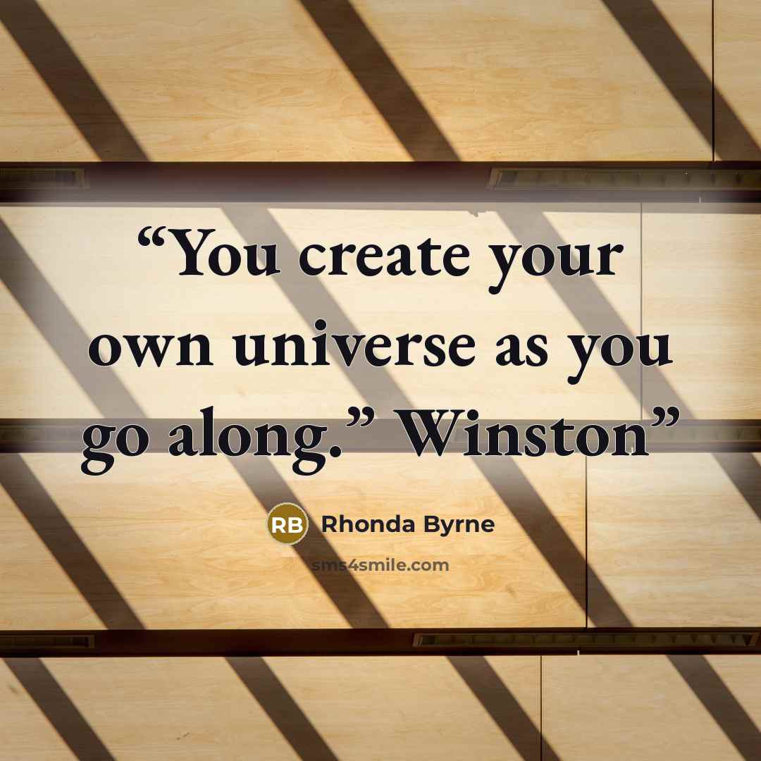 “You create your own universe as you go along.” Winston” quote by Rhonda Byrne