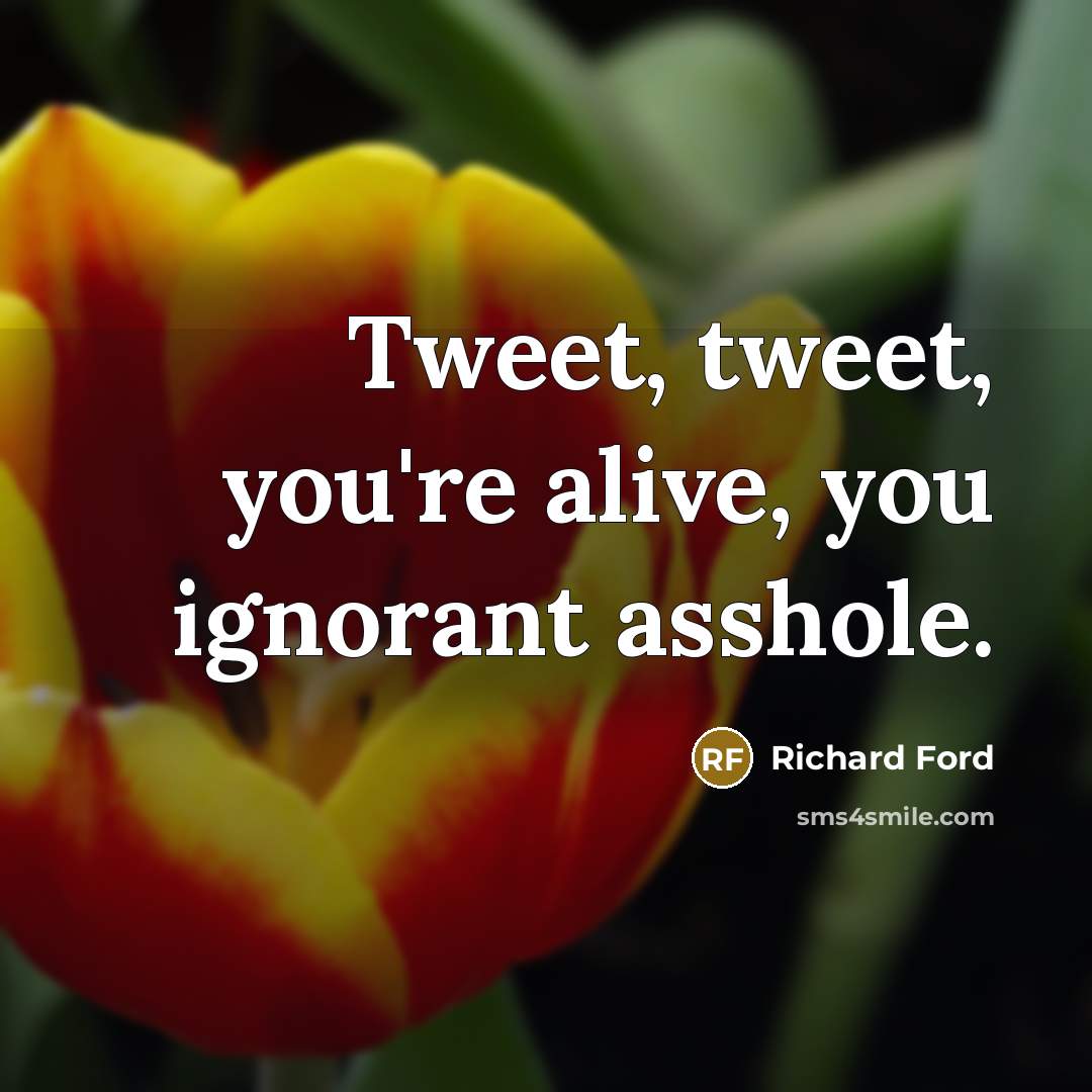 “Tweet, tweet, you're alive, you ignorant asshole.…” quote by Richard Ford