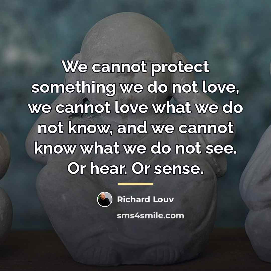 “We cannot protect something we do not love, we cannot…” quote by Richard Louv