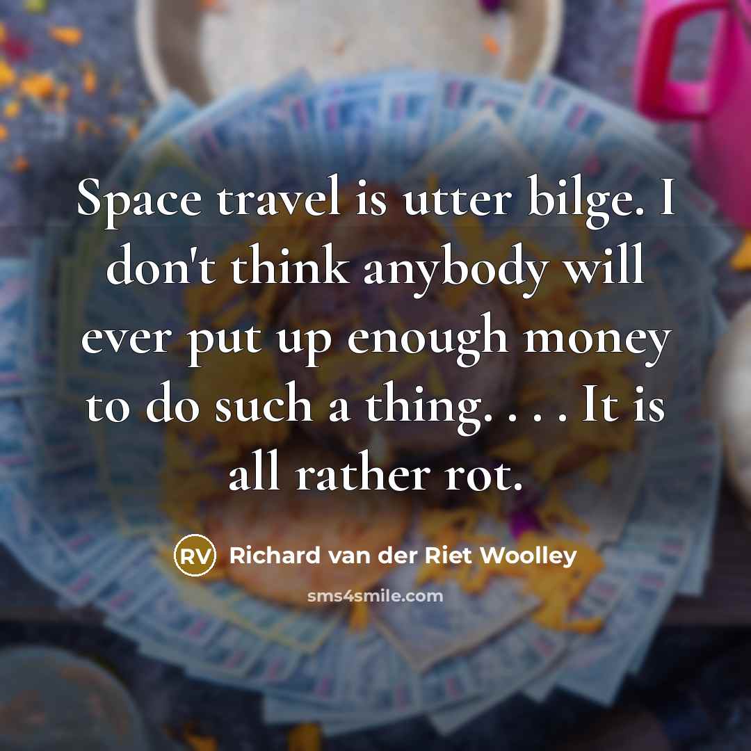 “Space travel is utter bilge. I don't think anybody will…” quote by Richard van der Riet Woolley