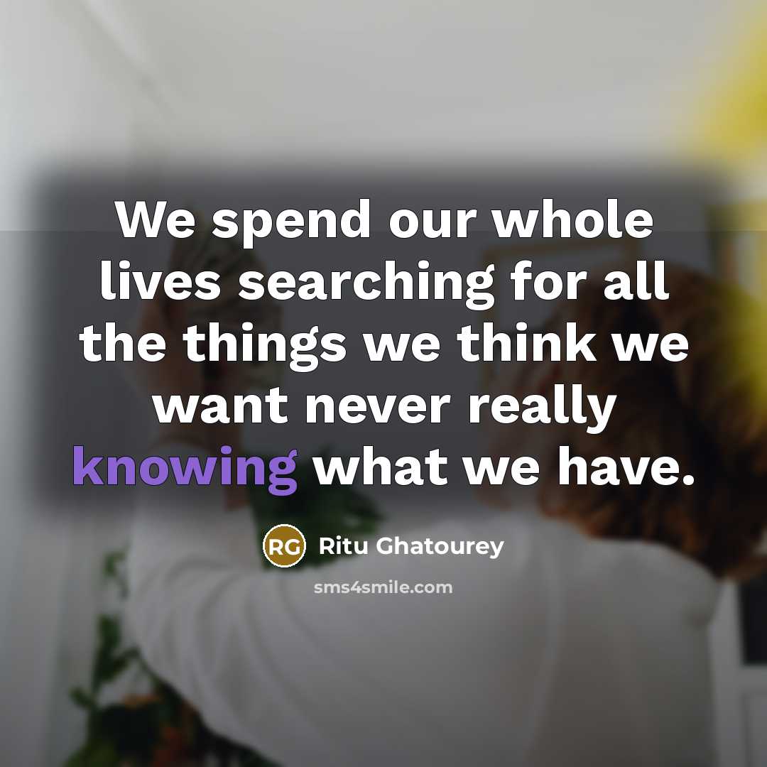 “We spend our whole lives searching for all the things…” quote by Ritu Ghatourey