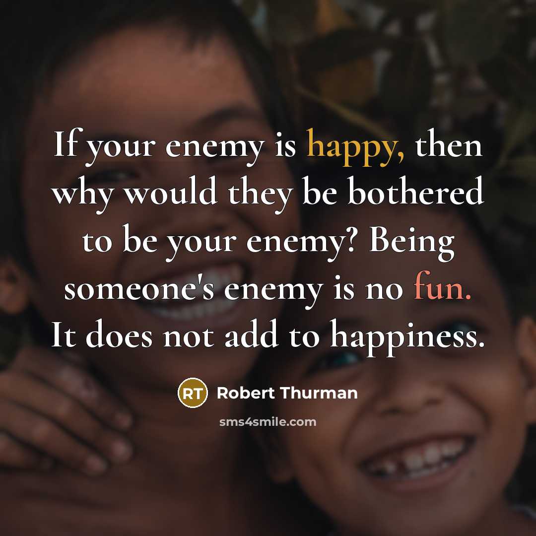 “If your enemy is happy, then why would they be…” quote by Robert Thurman