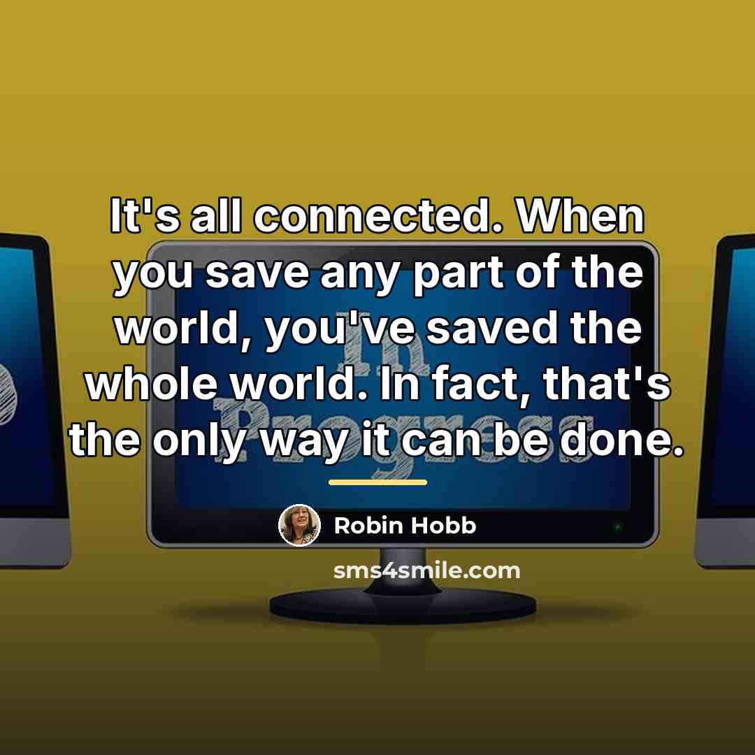 “It's all connected. When you save any part of the…” quote by Robin Hobb