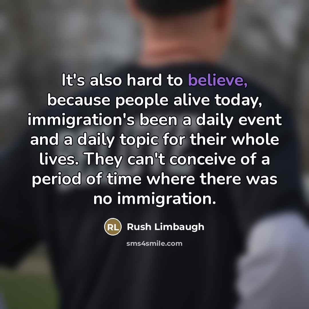 “It's also hard to believe, because people alive today, immigration's…” quote by Rush Limbaugh