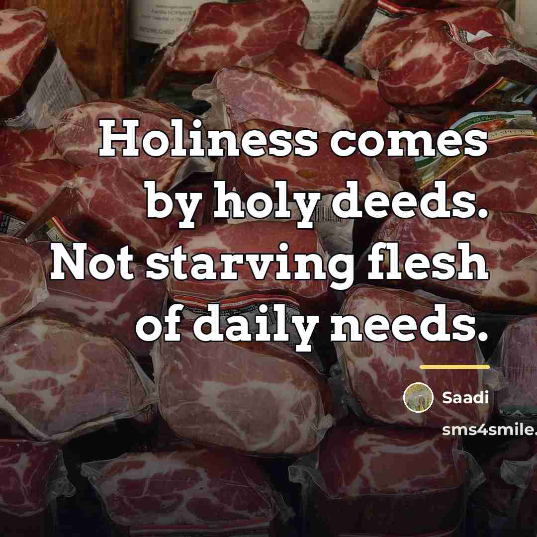“Holiness comes by holy deeds. Not starving flesh of daily…” quote by Saadi