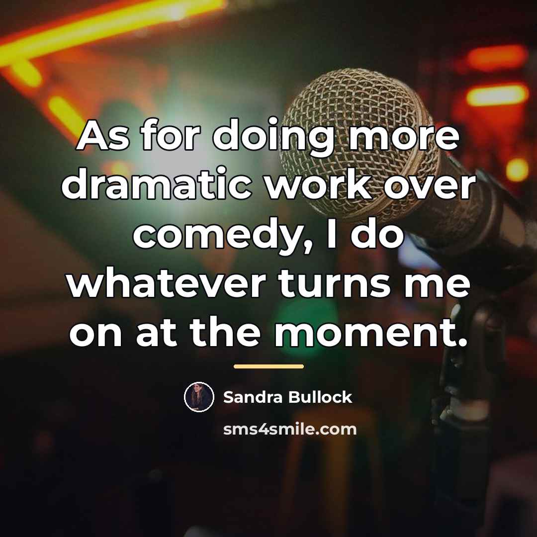 “As for doing more dramatic work over comedy, I do…” quote by Sandra Bullock