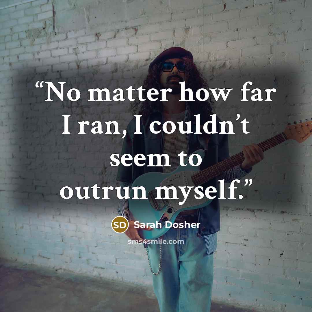 “No matter how far I ran, I couldn’t seem to outrun myself.” quote by Sarah Dosher