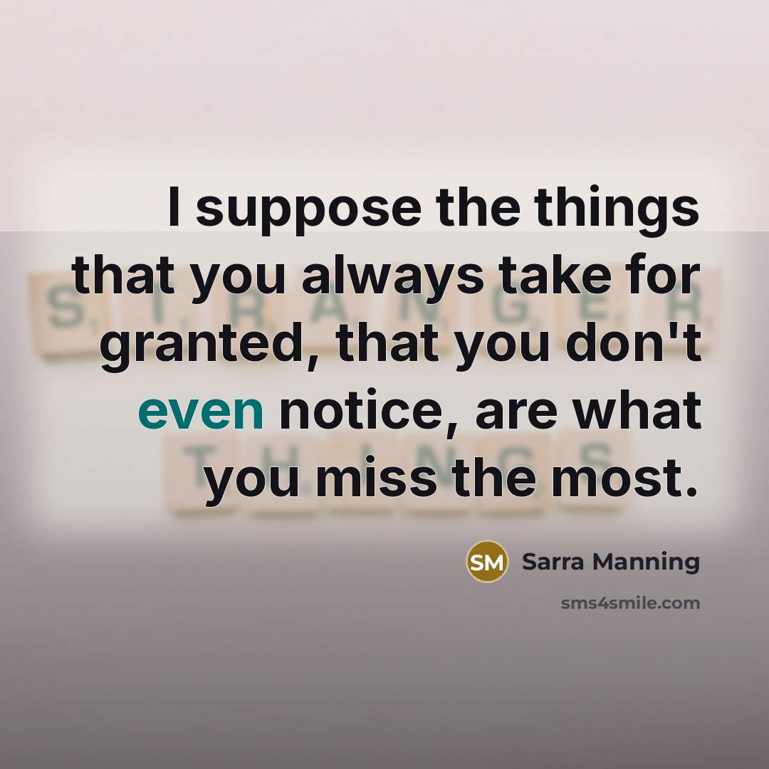 “I suppose the things that you always take for granted,…” quote by Sarra Manning
